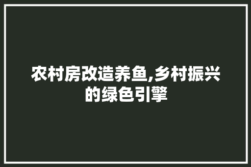 农村房改造养鱼,乡村振兴的绿色引擎