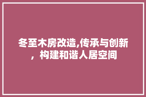 冬至木房改造,传承与创新，构建和谐人居空间 二手房