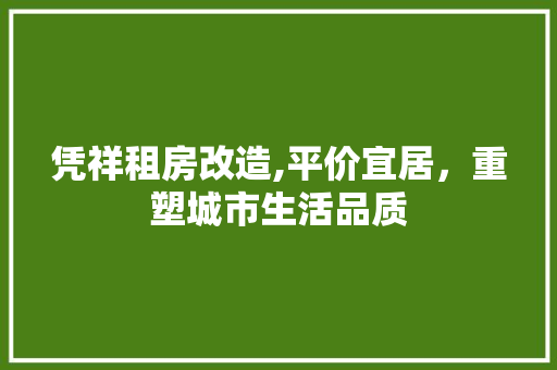 凭祥租房改造,平价宜居，重塑城市生活品质 装修知识