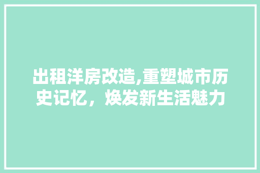 出租洋房改造,重塑城市历史记忆，焕发新生活魅力 买房须知