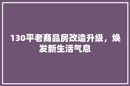130平老商品房改造升级，焕发新生活气息 装修知识