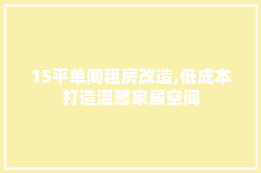 15平单间租房改造,低成本打造温馨家居空间 家居装饰
