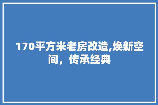 170平方米老房改造,焕新空间，传承经典 家居装饰