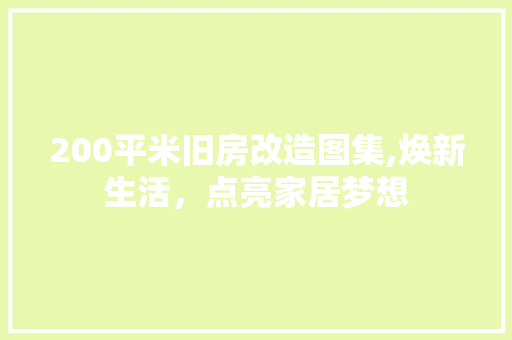 200平米旧房改造图集,焕新生活，点亮家居梦想