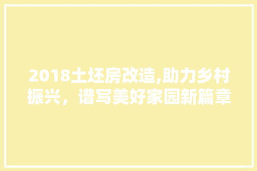 2018土坯房改造,助力乡村振兴，谱写美好家园新篇章