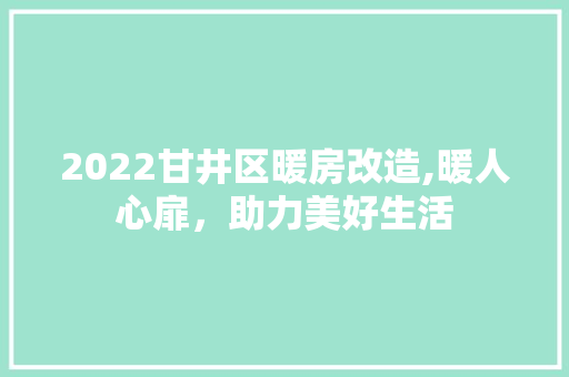 2022甘井区暖房改造,暖人心扉，助力美好生活