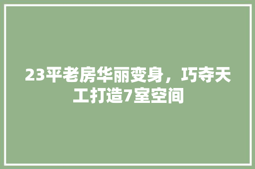 23平老房华丽变身，巧夺天工打造7室空间