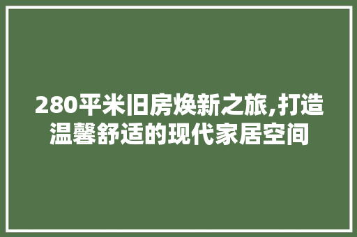 280平米旧房焕新之旅,打造温馨舒适的现代家居空间，旧房装修效果图两室一厅70平米。