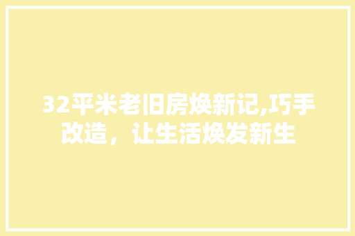 32平米老旧房焕新记,巧手改造，让生活焕发新生