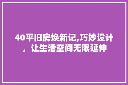 40平旧房焕新记,巧妙设计，让生活空间无限延伸