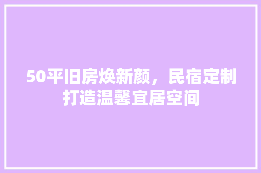 50平旧房焕新颜，民宿定制打造温馨宜居空间