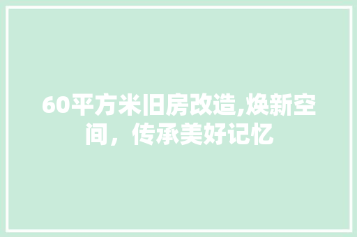 60平方米旧房改造,焕新空间，传承美好记忆