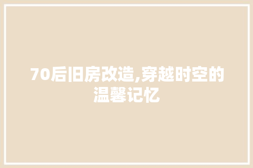 70后旧房改造,穿越时空的温馨记忆