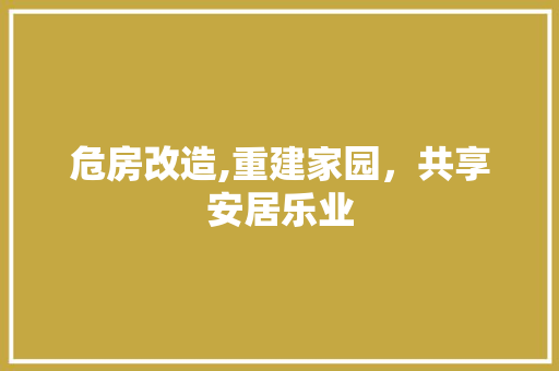 危房改造,重建家园，共享安居乐业 买房须知
