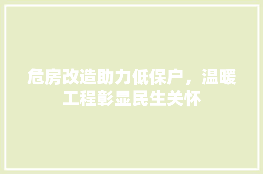 危房改造助力低保户，温暖工程彰显民生关怀 家居设计