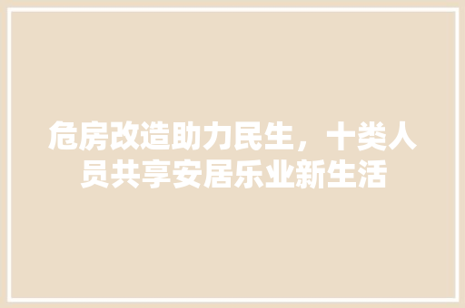 危房改造助力民生，十类人员共享安居乐业新生活 二手房