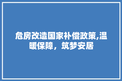 危房改造国家补偿政策,温暖保障，筑梦安居 家居装饰