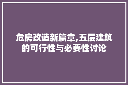 危房改造新篇章,五层建筑的可行性与必要性讨论