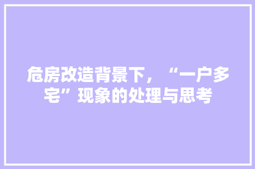 危房改造背景下，“一户多宅”现象的处理与思考