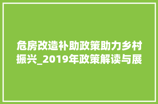 危房改造补助政策助力乡村振兴_2019年政策解读与展望，2021危房改造补贴。
