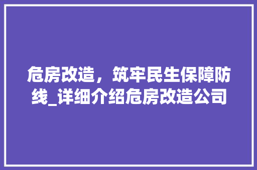 危房改造，筑牢民生保障防线_详细介绍危房改造公司收费标准表 买房须知