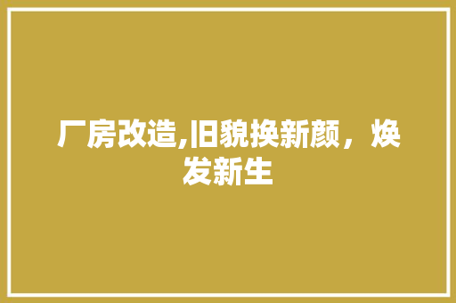 厂房改造,旧貌换新颜，焕发新生