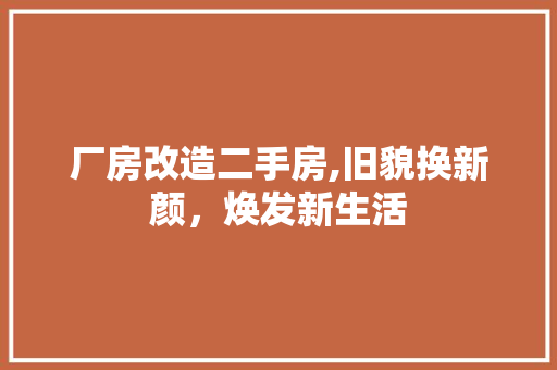 厂房改造二手房,旧貌换新颜，焕发新生活