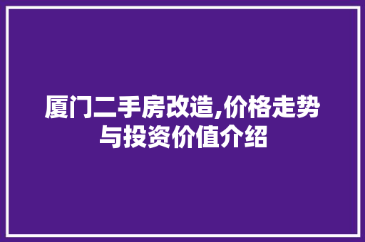 厦门二手房改造,价格走势与投资价值介绍 买房须知