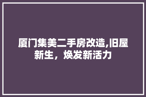 厦门集美二手房改造,旧屋新生，焕发新活力