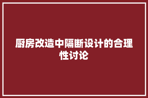 厨房改造中隔断设计的合理性讨论 家居装饰