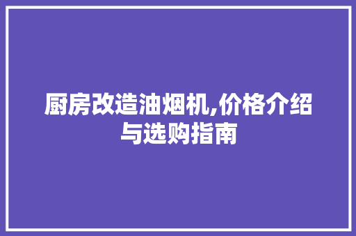 厨房改造油烟机,价格介绍与选购指南