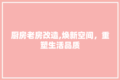 厨房老房改造,焕新空间，重塑生活品质 家居装饰