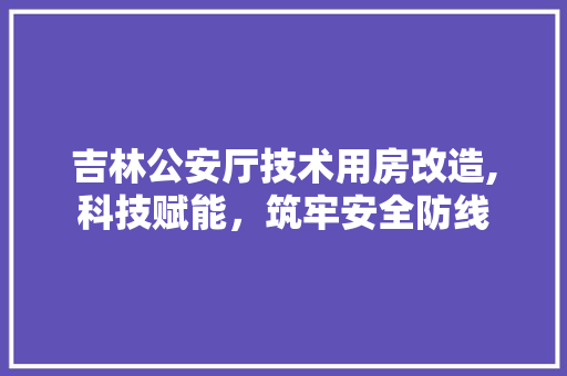 吉林公安厅技术用房改造,科技赋能，筑牢安全防线