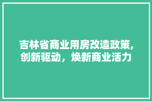 吉林省商业用房改造政策,创新驱动，焕新商业活力 二手房