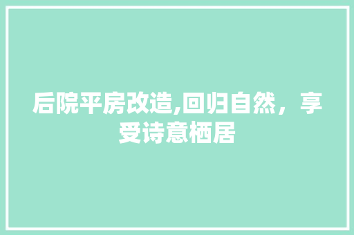 后院平房改造,回归自然，享受诗意栖居