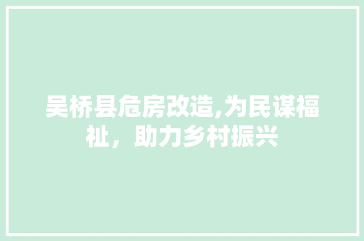 吴桥县危房改造,为民谋福祉，助力乡村振兴