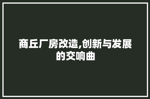 商丘厂房改造,创新与发展的交响曲