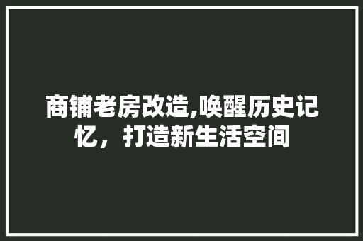 商铺老房改造,唤醒历史记忆，打造新生活空间