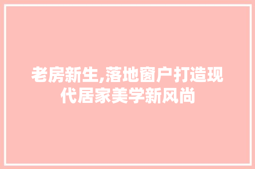 老房新生,落地窗户打造现代居家美学新风尚