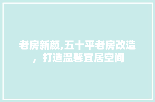 老房新颜,五十平老房改造，打造温馨宜居空间