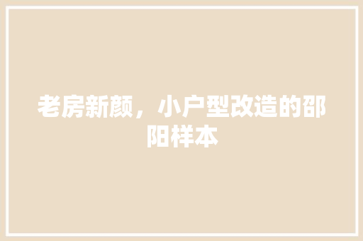老房新颜，小户型改造的邵阳样本