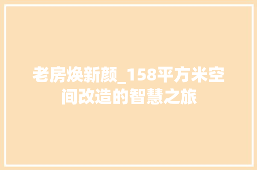 老房焕新颜_158平方米空间改造的智慧之旅