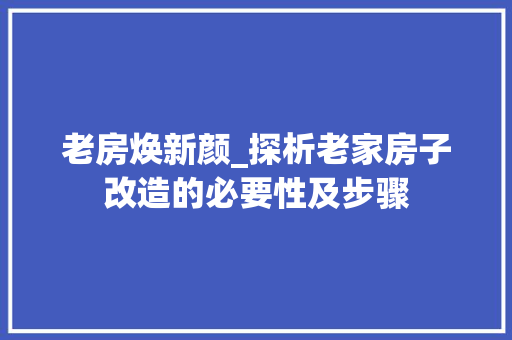 老房焕新颜_探析老家房子改造的必要性及步骤