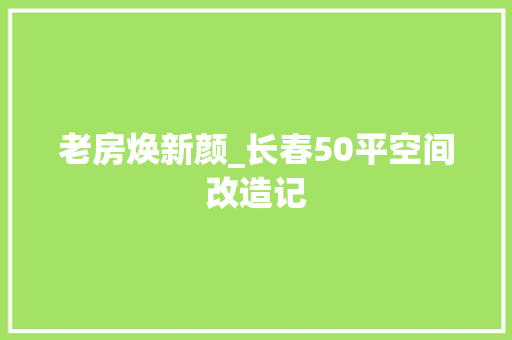 老房焕新颜_长春50平空间改造记
