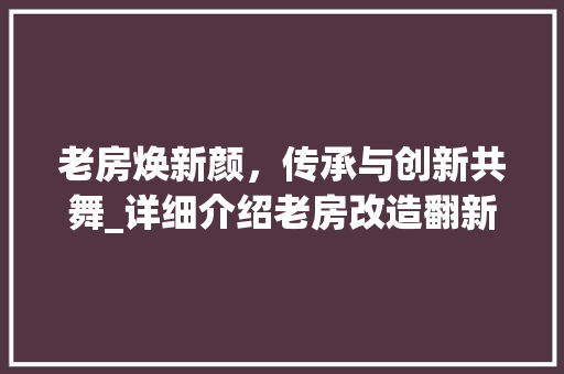 老房焕新颜，传承与创新共舞_详细介绍老房改造翻新之路 买房须知