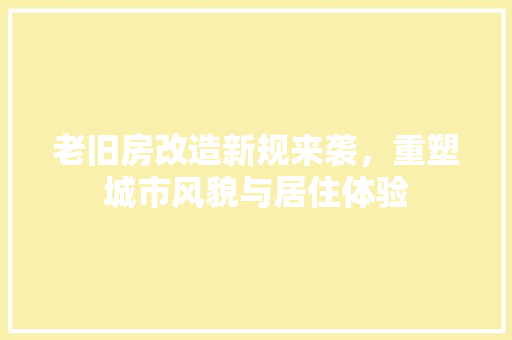 老旧房改造新规来袭，重塑城市风貌与居住体验 二手房