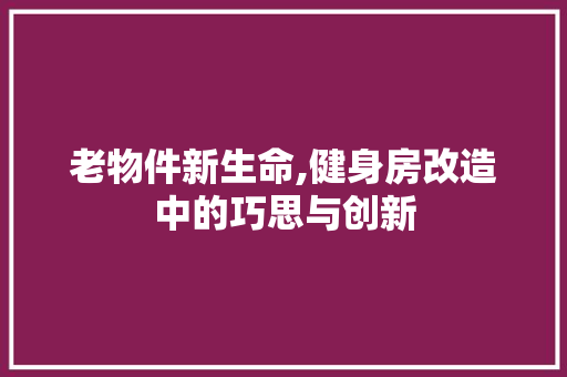 老物件新生命,健身房改造中的巧思与创新