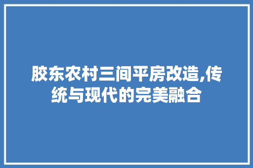 胶东农村三间平房改造,传统与现代的完美融合