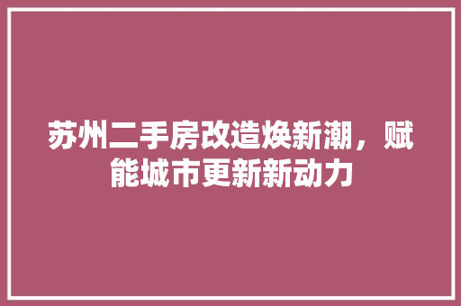 苏州二手房改造焕新潮，赋能城市更新新动力