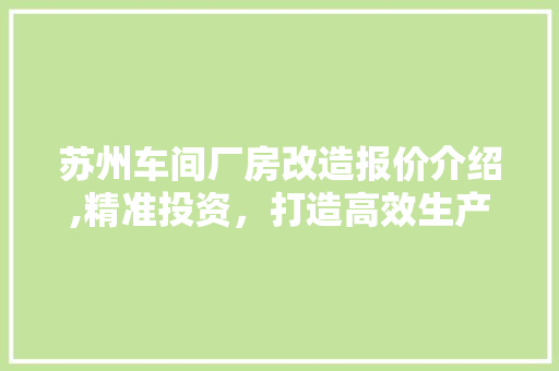 苏州车间厂房改造报价介绍,精准投资，打造高效生产空间 家居装饰